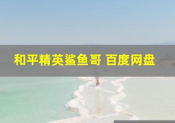 和平精英鲨鱼哥 百度网盘